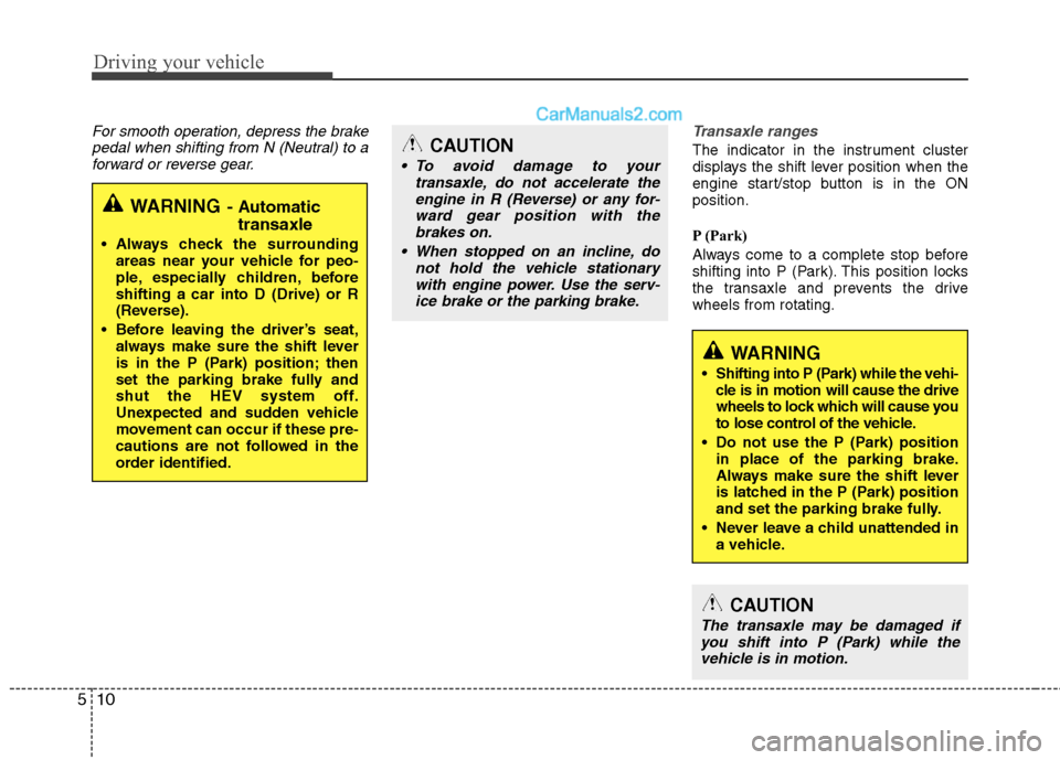 Hyundai Sonata Hybrid 2013  Owners Manual Driving your vehicle
10 5
For smooth operation, depress the brake
pedal when shifting from N (Neutral) to a
forward or reverse gear.Transaxle ranges
The indicator in the instrument cluster
displays th