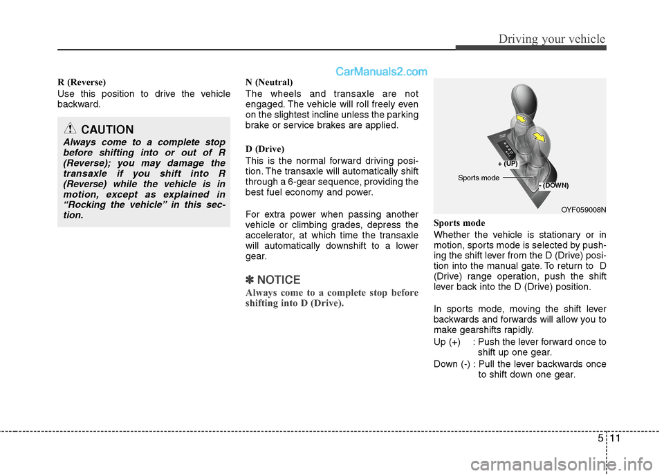 Hyundai Sonata Hybrid 2013 User Guide 511
Driving your vehicle
R (Reverse)
Use this position to drive the vehicle
backward.N (Neutral)
The wheels and transaxle are not
engaged. The vehicle will roll freely even
on the slightest incline un