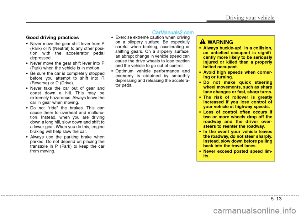Hyundai Sonata Hybrid 2013  Owners Manual 513
Driving your vehicle
Good driving practices
 Never move the gear shift lever from P
(Park) or N (Neutral) to any other posi-
tion with the accelerator pedal
depressed.
 Never move the gear shift l