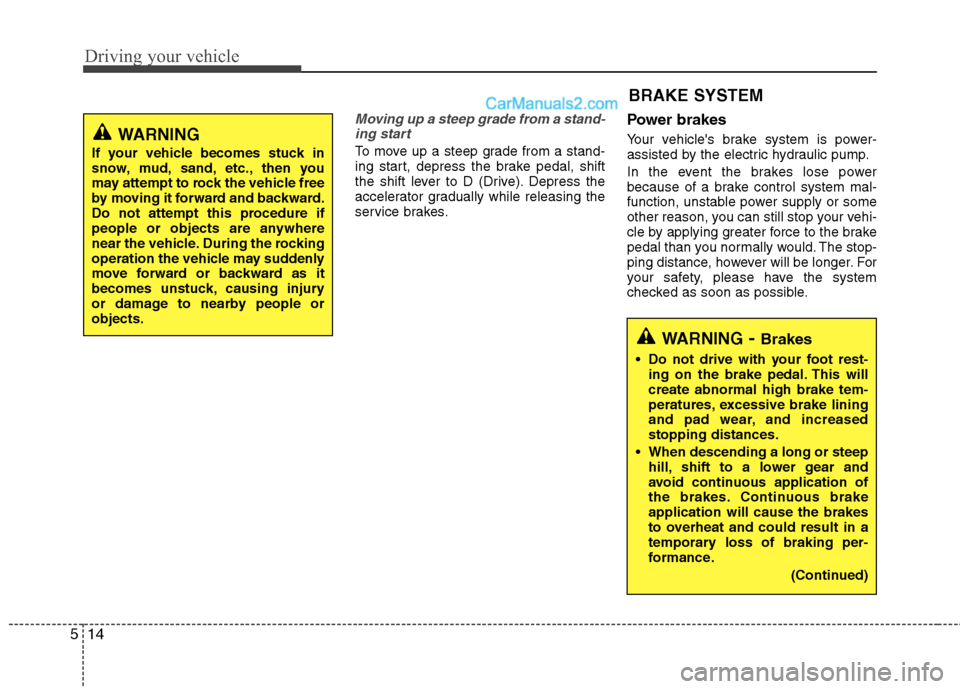 Hyundai Sonata Hybrid 2013  Owners Manual Driving your vehicle
14 5
Moving up a steep grade from a stand-
ing start
To move up a steep grade from a stand-
ing start, depress the brake pedal, shift
the shift lever to D (Drive). Depress the
acc