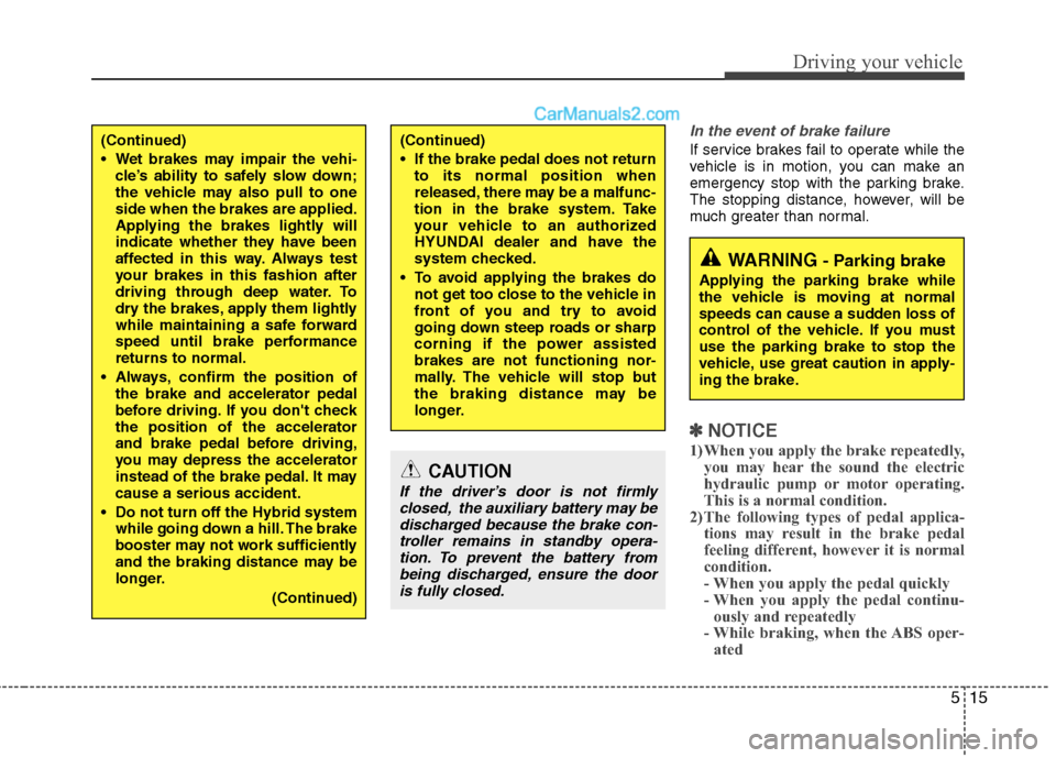Hyundai Sonata Hybrid 2013 User Guide 515
Driving your vehicle
In the event of brake failure 
If service brakes fail to operate while the
vehicle is in motion, you can make an
emergency stop with the parking brake.
The stopping distance, 