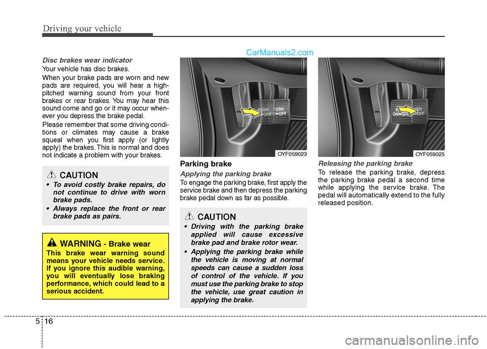 Hyundai Sonata Hybrid 2013 User Guide Driving your vehicle
16 5
Disc brakes wear indicator 
Your vehicle has disc brakes.
When your brake pads are worn and new
pads are required, you will hear a high-
pitched warning sound from your front