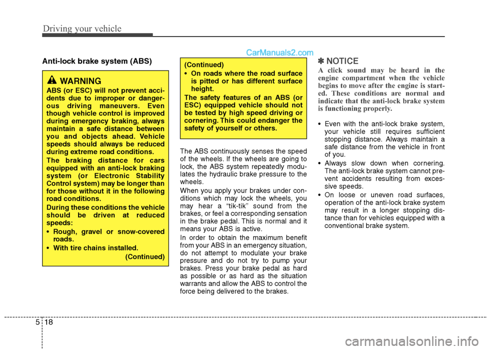 Hyundai Sonata Hybrid 2013  Owners Manual Driving your vehicle
18 5
Anti-lock brake system (ABS)
The ABS continuously senses the speed
of the wheels. If the wheels are going to
lock, the ABS system repeatedly modu-
lates the hydraulic brake p