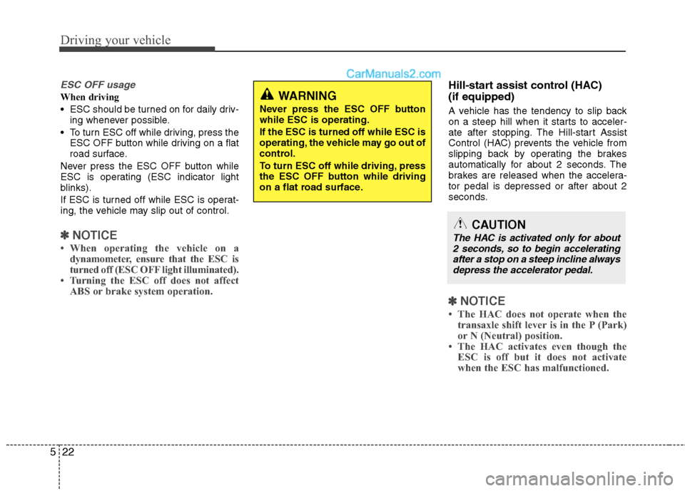 Hyundai Sonata Hybrid 2013  Owners Manual Driving your vehicle
22 5
ESC OFF usage
When driving
 ESC should be turned on for daily driv-
ing whenever possible.
 To turn ESC off while driving, press the
ESC OFF button while driving on a flat
ro