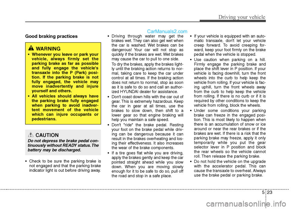 Hyundai Sonata Hybrid 2013 Owners Manual 523
Driving your vehicle
Good braking practices
Check to be sure the parking brake is
not engaged and that the parking brake
indicator light is out before driving away. Driving through water may get Hyundai Sonata Hybrid 2013 Owners Manual 523
Driving your vehicle
Good braking practices
Check to be sure the parking brake is
not engaged and that the parking brake
indicator light is out before driving away. Driving through water may get