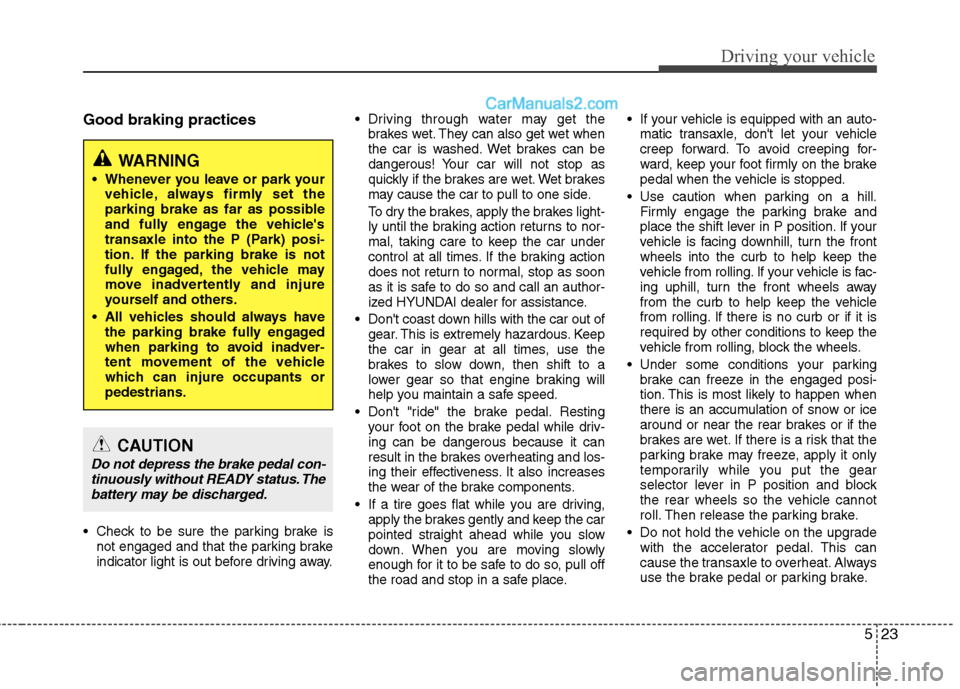 Hyundai Sonata Hybrid 2013 User Guide 523
Driving your vehicle
Good braking practices
 Check to be sure the parking brake is
not engaged and that the parking brake
indicator light is out before driving away. Driving through water may get 