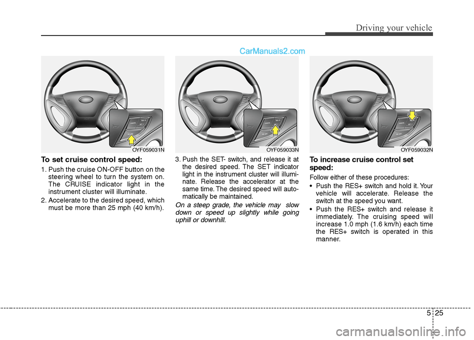 Hyundai Sonata Hybrid 2013 Owners Manual 525
Driving your vehicle
To set cruise control speed:
1. Push the cruise ON-OFF button on the
steering wheel to turn the system on.
The CRUISE indicator light in the
instrument cluster will illuminate Hyundai Sonata Hybrid 2013 Owners Manual 525
Driving your vehicle
To set cruise control speed:
1. Push the cruise ON-OFF button on the
steering wheel to turn the system on.
The CRUISE indicator light in the
instrument cluster will illuminate