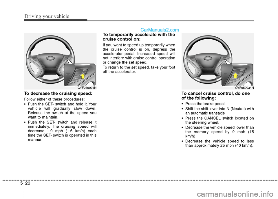 Hyundai Sonata Hybrid 2013 Owners Manual Driving your vehicle
26 5
To decrease the cruising speed:
Follow either of these procedures:
Pushthe SET- switch and hold it. Your
vehicle will gradually slow down.
Release the switch at the speed yo Hyundai Sonata Hybrid 2013 Owners Manual Driving your vehicle
26 5
To decrease the cruising speed:
Follow either of these procedures:
Pushthe SET- switch and hold it. Your
vehicle will gradually slow down.
Release the switch at the speed yo