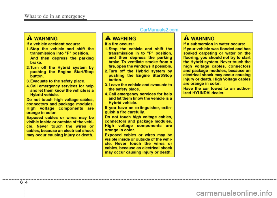 Hyundai Sonata Hybrid 2013 Owners Manual What to do in an emergency
4 6
WARNING
If a vehicle accident occurs:
1. Stop the vehicle and shift the
transmission into "P" position.
And then depress the parking
brake.
2. Turn off the Hybrid system Hyundai Sonata Hybrid 2013 Owners Manual What to do in an emergency
4 6
WARNING
If a vehicle accident occurs:
1. Stop the vehicle and shift the
transmission into "P" position.
And then depress the parking
brake.
2. Turn off the Hybrid system