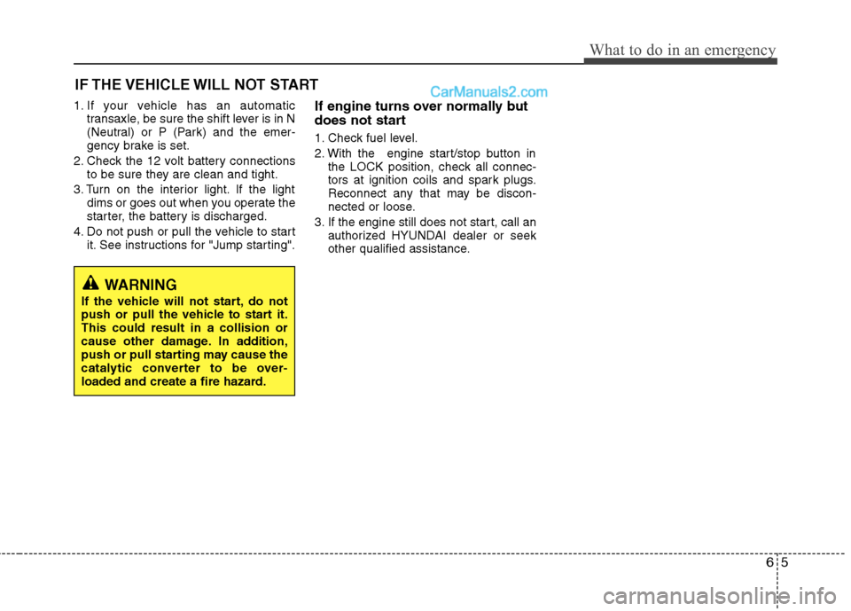 Hyundai Sonata Hybrid 2013  Owners Manual 65
What to do in an emergency
1. If your vehicle has an automatic
transaxle, be sure the shift lever is in N
(Neutral) or P (Park) and the emer-
gency brake is set.
2. Check the 12 volt battery connec