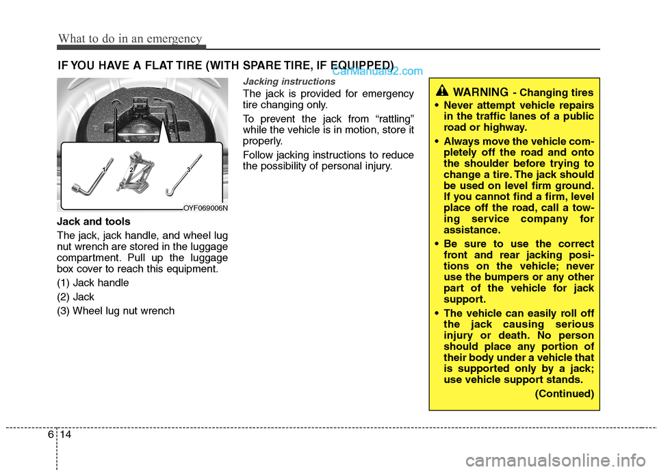Hyundai Sonata Hybrid 2013 Owners Manual What to do in an emergency
14 6
IF YOU HAVE A FLAT TIRE (WITH SPARE TIRE, IF EQUIPPED)
Jack and tools
The jack, jack handle, and wheel lug
nut wrench are stored in the luggage
compartment. Pull up the Hyundai Sonata Hybrid 2013 Owners Manual What to do in an emergency
14 6
IF YOU HAVE A FLAT TIRE (WITH SPARE TIRE, IF EQUIPPED)
Jack and tools
The jack, jack handle, and wheel lug
nut wrench are stored in the luggage
compartment. Pull up the