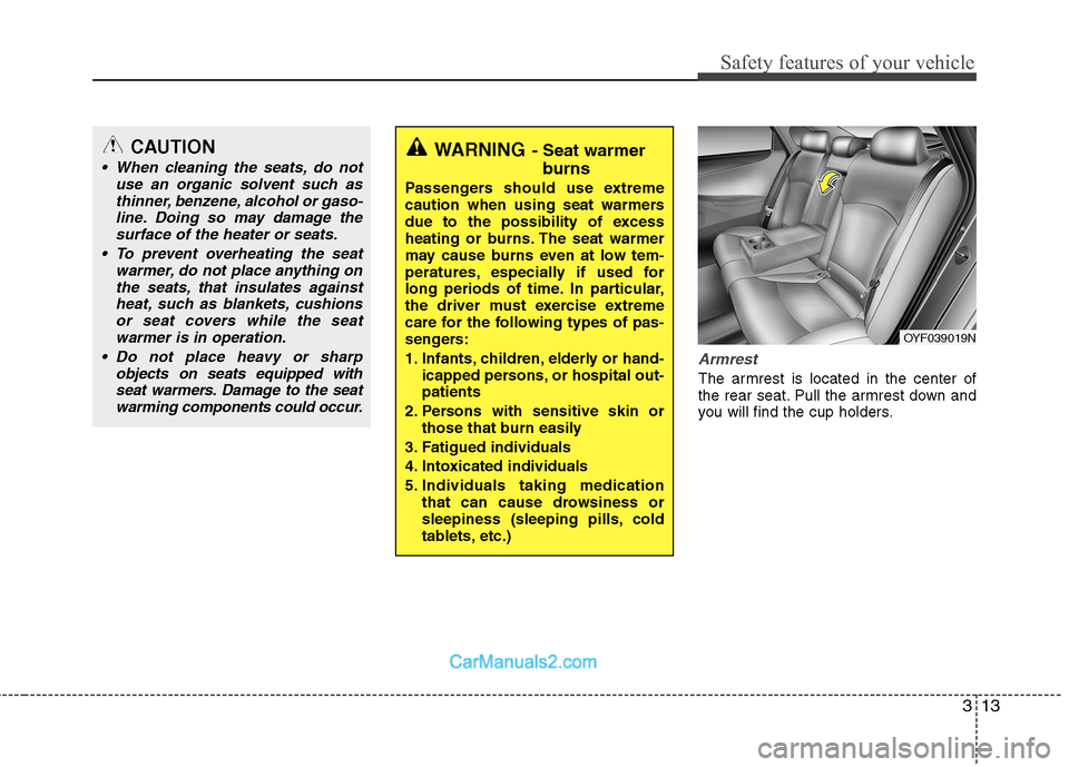 Hyundai Sonata Hybrid 2013 Owners Guide 313
Safety features of your vehicle
Armrest
The armrest is located in the center of
the rear seat. Pull the armrest down and
you will find the cup holders.
WARNING- Seat warmer
burns
Passengers should Hyundai Sonata Hybrid 2013 Owners Guide 313
Safety features of your vehicle
Armrest
The armrest is located in the center of
the rear seat. Pull the armrest down and
you will find the cup holders.
WARNING- Seat warmer
burns
Passengers should