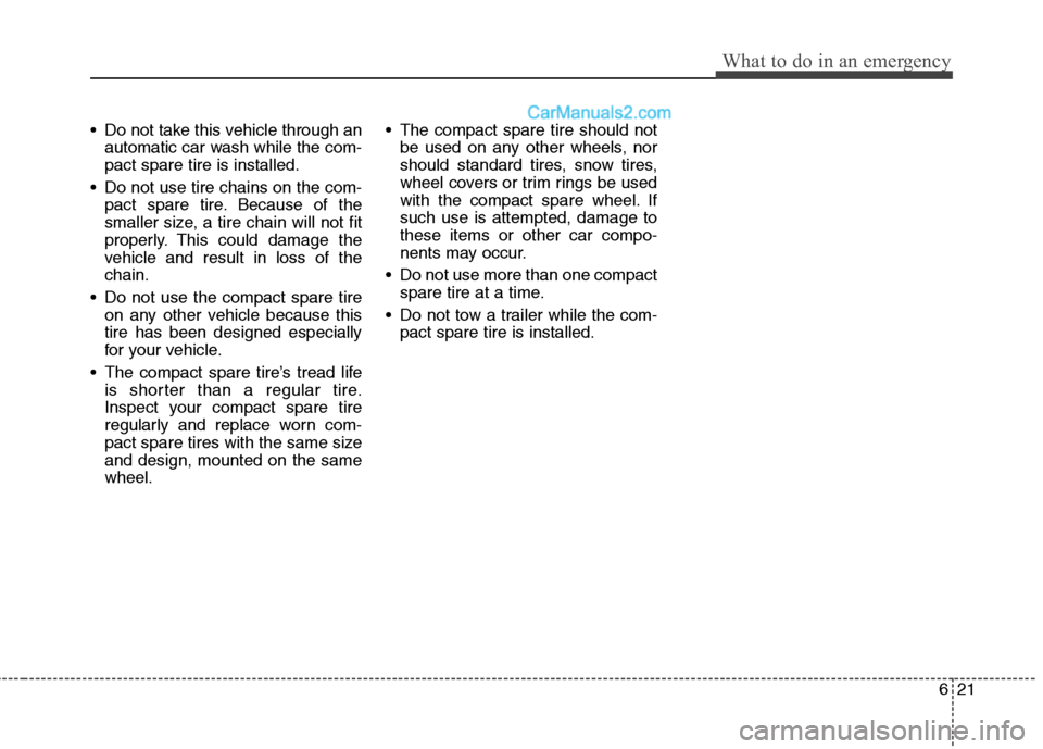 Hyundai Sonata Hybrid 2013 Owners Manual 621
What to do in an emergency
Do not take this vehicle through an
automatic car wash while the com-
pact spare tire is installed.
Do not use tire chains on the com-
pact spare tire. Because of the
Hyundai Sonata Hybrid 2013 Owners Manual 621
What to do in an emergency
Do not take this vehicle through an
automatic car wash while the com-
pact spare tire is installed.
Do not use tire chains on the com-
pact spare tire. Because of the
