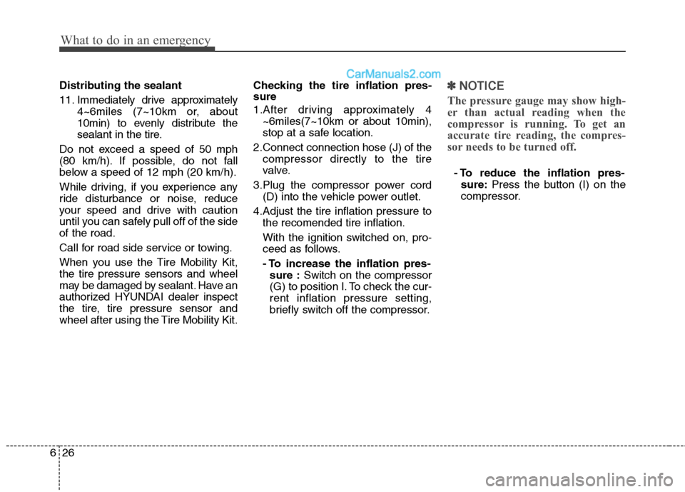 Hyundai Sonata Hybrid 2013  Owners Manual What to do in an emergency
26 6
Distributing the sealant
11. Immediately drive approximately
4~6miles (7~10km or, about
10min) to evenly distribute the
sealant in the tire.
Do not exceed a speed of 50