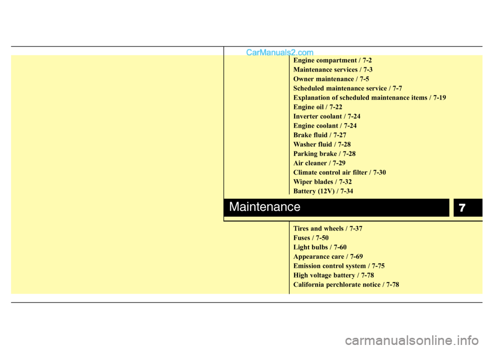 Hyundai Sonata Hybrid 2013  Owners Manual 7
Engine compartment / 7-2
Maintenance services / 7-3
Owner maintenance / 7-5
Scheduled maintenance service / 7-7
Explanation of scheduled maintenance items / 7-19
Engine oil / 7-22
Inverter coolant /