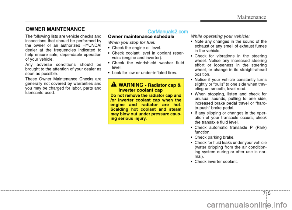 Hyundai Sonata Hybrid 2013  Owners Manual 75
Maintenance
OWNER MAINTENANCE 
The following lists are vehicle checks and
inspections that should be performed by
the owner or an authorized HYUNDAI
dealer at the frequencies indicated to
help ensu