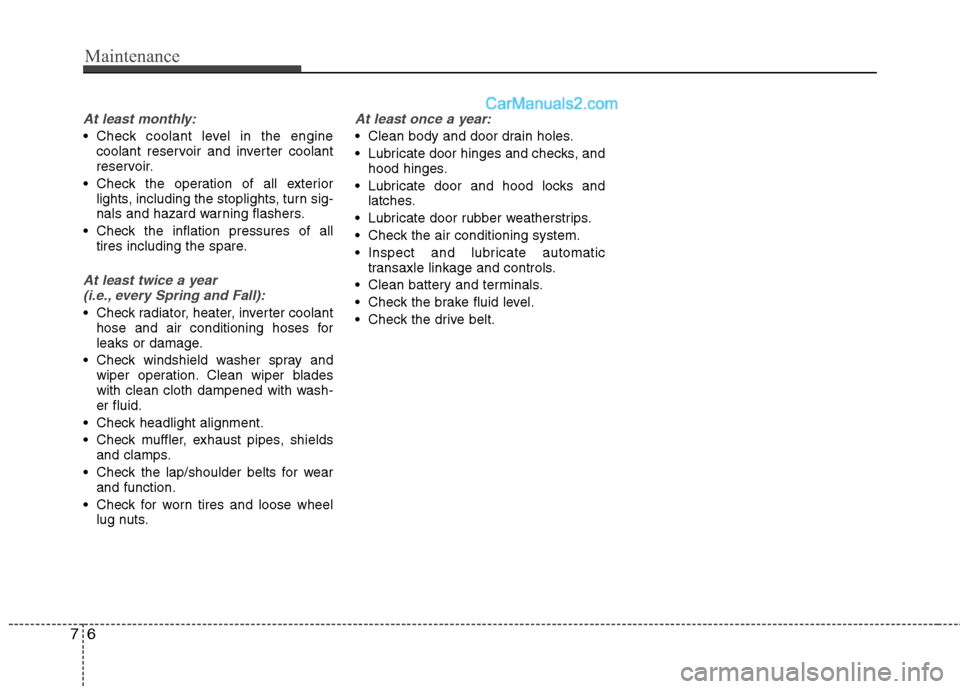 Hyundai Sonata Hybrid 2013  Owners Manual Maintenance
6 7
At least monthly:
 Check coolant level in the engine
coolant reservoir and inverter coolant
reservoir.
 Check the operation of all exterior
lights, including the stoplights, turn sig-
