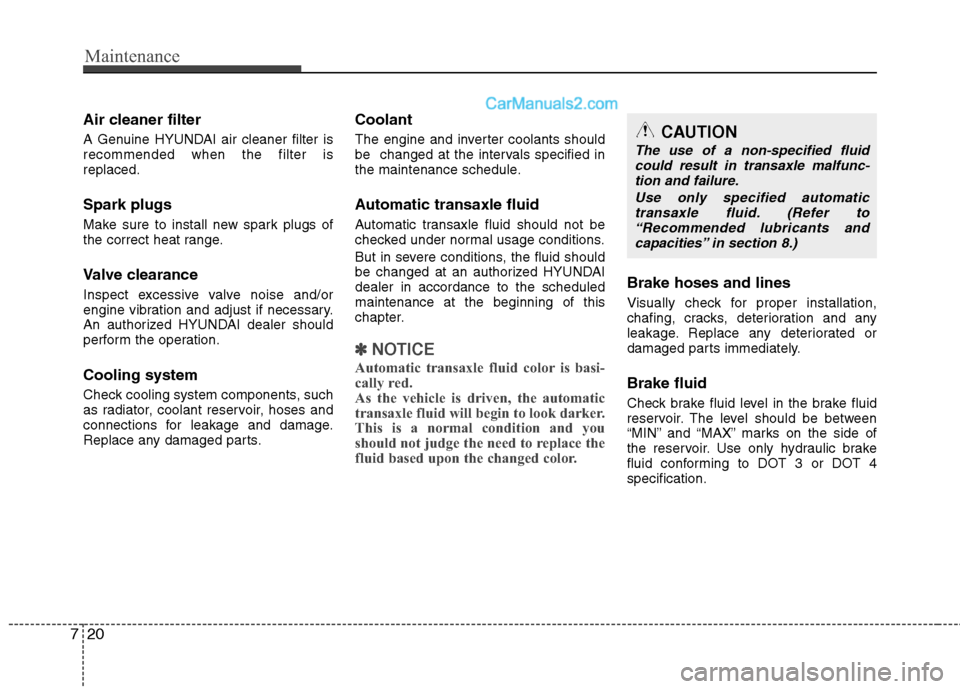 Hyundai Sonata Hybrid 2013  Owners Manual Maintenance
20 7
Air cleaner filter
A Genuine HYUNDAI air cleaner filter is
recommended when the filter is
replaced.
Spark plugs
Make sure to install new spark plugs of
the correct heat range.
Valve c