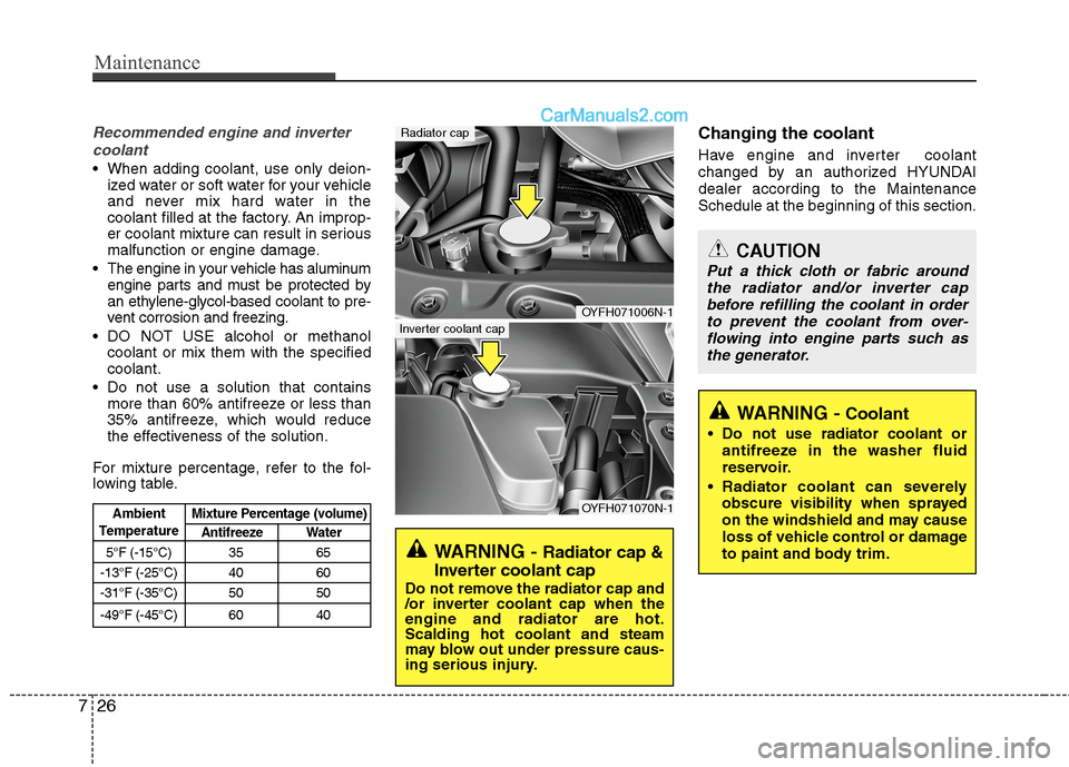 Hyundai Sonata Hybrid 2013  Owners Manual Maintenance
26 7
Recommended engine and inverter
coolant
 When adding coolant, use only deion-
ized water or soft water for your vehicle
and never mix hard water in the
coolant filled at the factory. 
