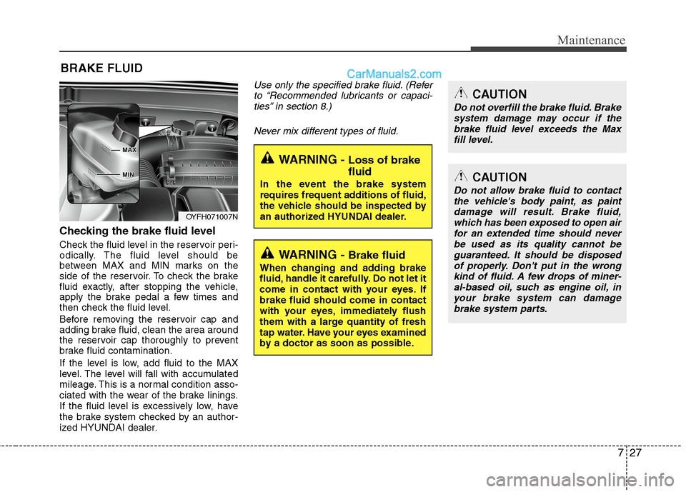 Hyundai Sonata Hybrid 2013 Owners Manual 727
Maintenance
BRAKE FLUID
Checking the brake fluid level
Check the fluid level in the reservoir peri-
odically. The fluid level should be
between MAX and MIN marks on the
side of the reservoir. To Hyundai Sonata Hybrid 2013 Owners Manual 727
Maintenance
BRAKE FLUID
Checking the brake fluid level
Check the fluid level in the reservoir peri-
odically. The fluid level should be
between MAX and MIN marks on the
side of the reservoir. To