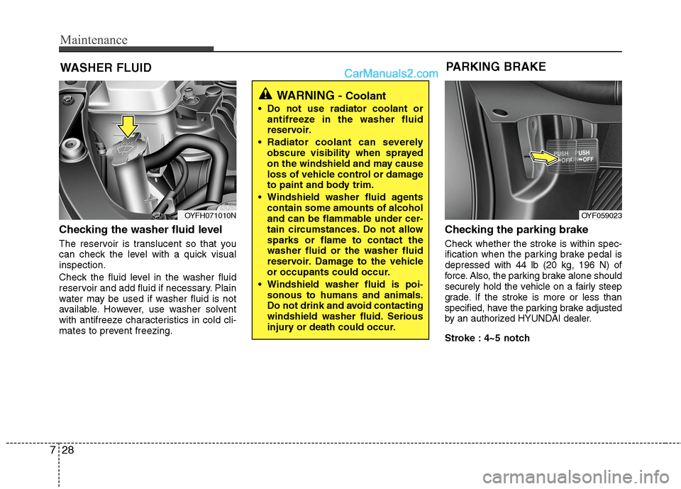 Hyundai Sonata Hybrid 2013  Owners Manual Maintenance
28 7
WASHER FLUID
Checking the washer fluid level  
The reservoir is translucent so that you
can check the level with a quick visual
inspection.
Check the fluid level in the washer fluid
r