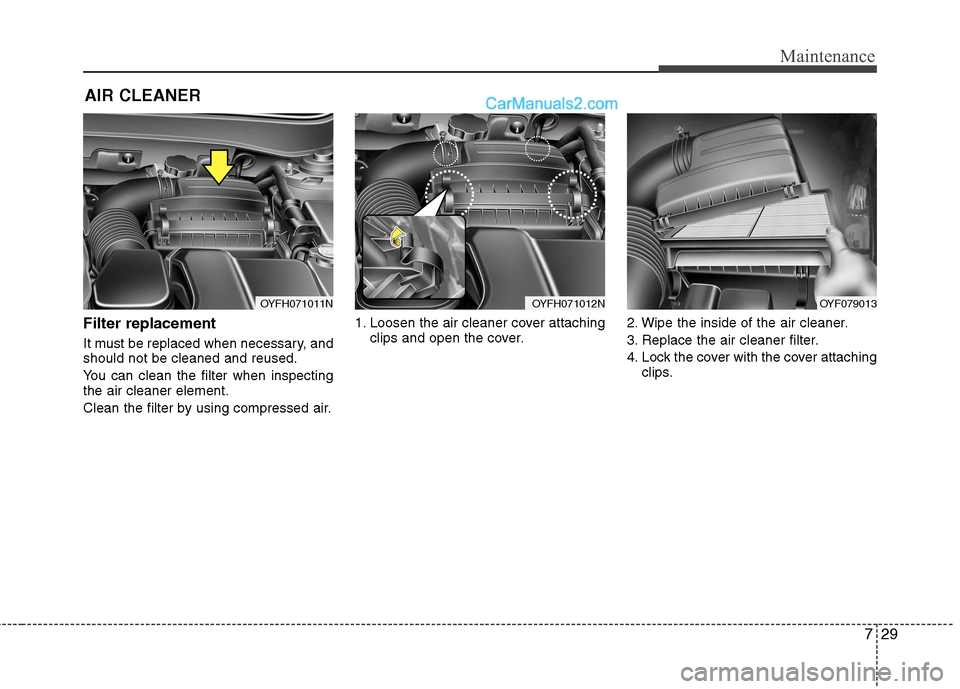 Hyundai Sonata Hybrid 2013  Owners Manual 729
Maintenance
AIR CLEANER 
Filter replacement  
It must be replaced when necessary, and
should not be cleaned and reused.
You can clean the filter when inspecting
the air cleaner element.
Clean the 