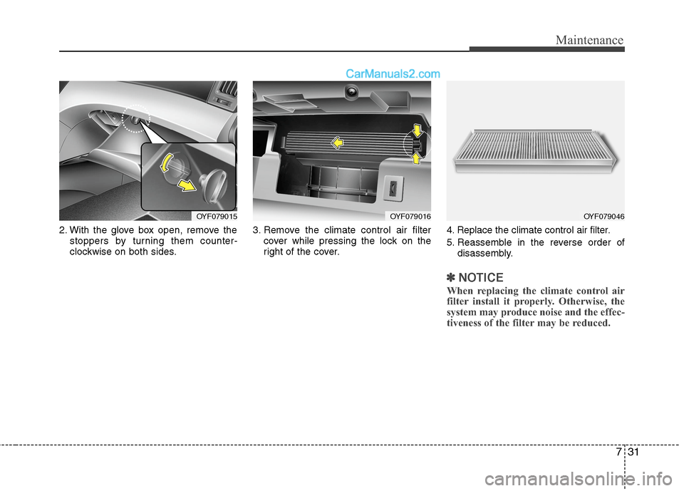 Hyundai Sonata Hybrid 2013  Owners Manual 731
Maintenance
2. With the glove box open, remove the
stoppers by turning them counter-
clockwise on both sides.3. Remove the climate control air filter
cover while pressing the lock on the
right of 