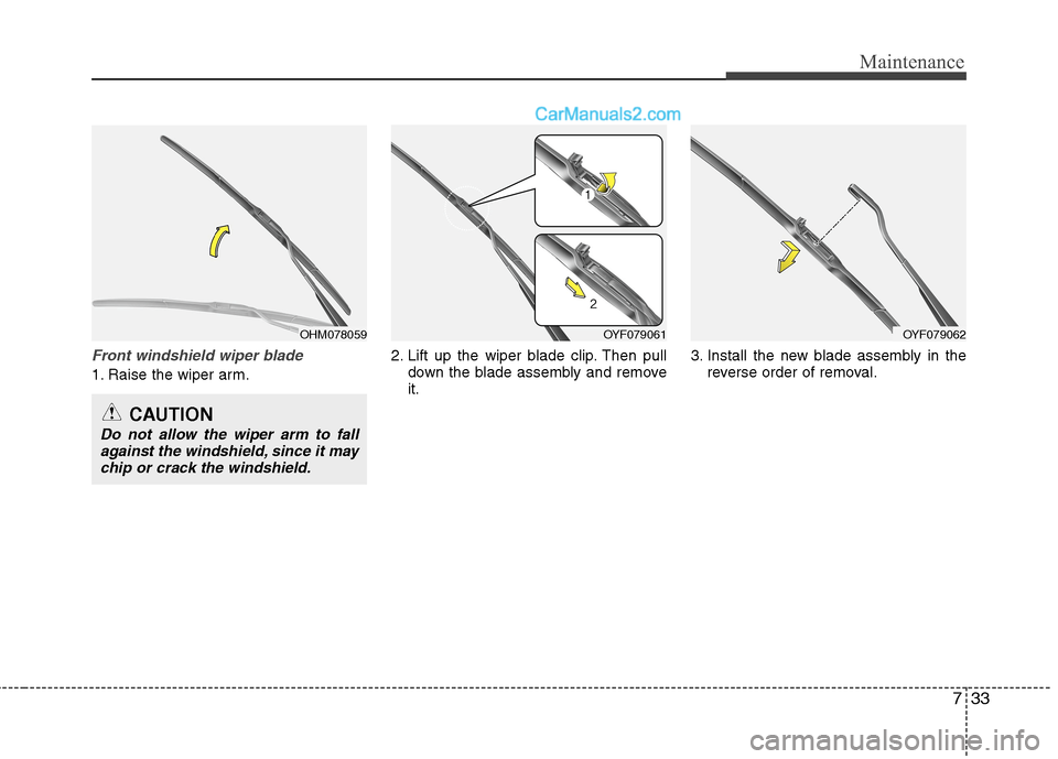Hyundai Sonata Hybrid 2013  Owners Manual 733
Maintenance
Front windshield wiper blade
1. Raise the wiper arm.2. Lift up the wiper blade clip. Then pull
down the blade assembly and remove
it.3. Install the new blade assembly in the
reverse or