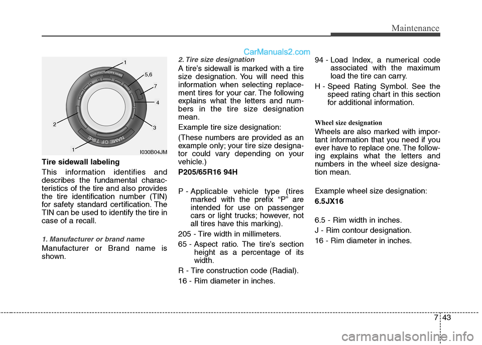 Hyundai Sonata Hybrid 2013  Owners Manual 743
Maintenance
Tire sidewall labeling
This information identifies and
describes the fundamental charac-
teristics of the tire and also provides
the tire identification number (TIN)
for safety standar