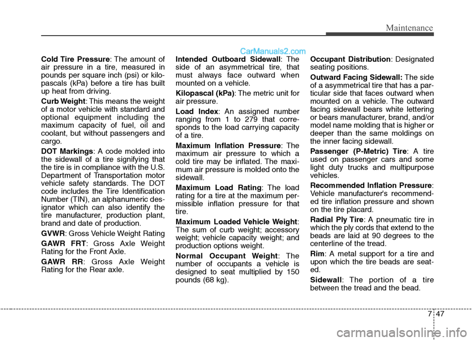 Hyundai Sonata Hybrid 2013  Owners Manual 747
Maintenance
Cold Tire  Pressure: The amount of
air pressure in a tire, measured in
pounds per square inch (psi) or kilo-
pascals (kPa) before a tire has built
up heat from driving.
Curb Weight: Th