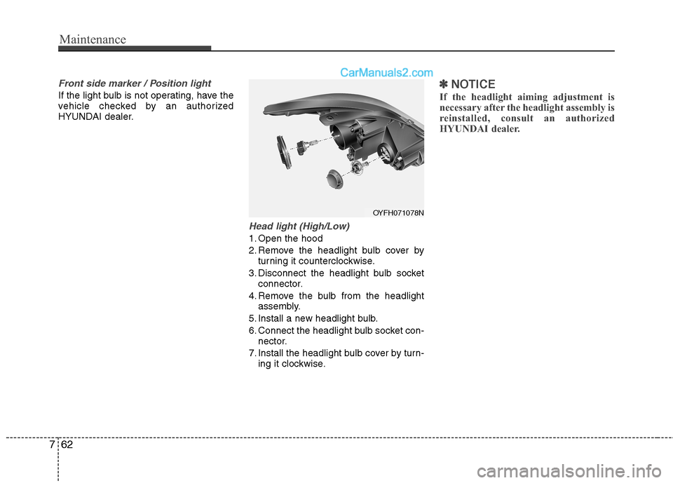 Hyundai Sonata Hybrid 2013  Owners Manual Maintenance
62 7
Front side marker / Position light
If the light bulb is not operating, have the
vehicle checked by an authorized
HYUNDAI dealer.
Head light (High/Low)
1. Open the hood
2. Remove the h