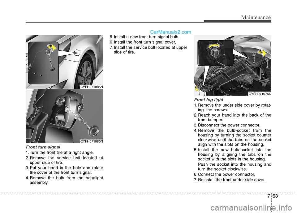 Hyundai Sonata Hybrid 2013  Owners Manual 763
Maintenance
Front turn signal
1. Turn the front tire at a right angle.
2. Remove the service bolt located at
upper side of tire.
3. Put your hand in the hole and rotate
the cover of the front turn