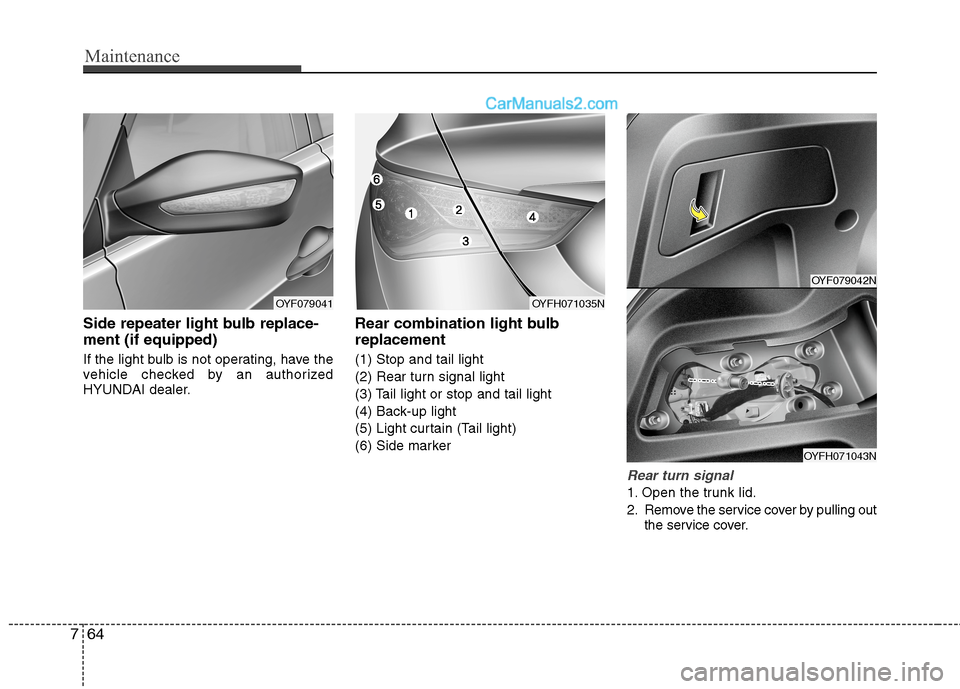 Hyundai Sonata Hybrid 2013  Owners Manual Maintenance
64 7
Side repeater light bulb replace-
ment (if equipped)
If the light bulb is not operating, have the
vehicle checked by an authorized
HYUNDAI dealer.
Rear combination light bulb
replacem