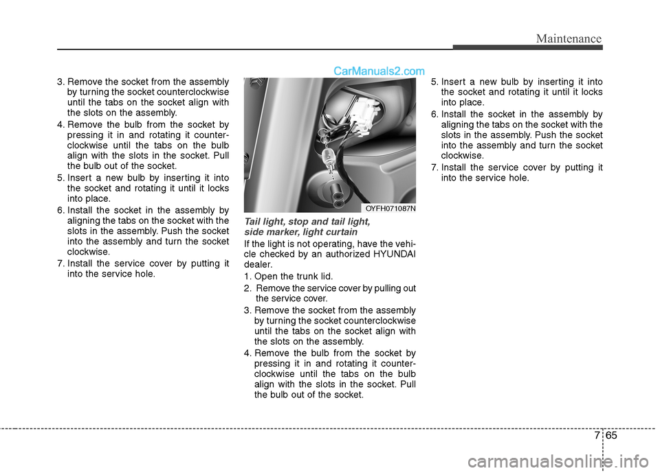 Hyundai Sonata Hybrid 2013  Owners Manual 765
Maintenance
3. Remove the socket from the assembly
by turning the socket counterclockwise
until the tabs on the socket align with
the slots on the assembly.
4. Remove the bulb from the socket by
p