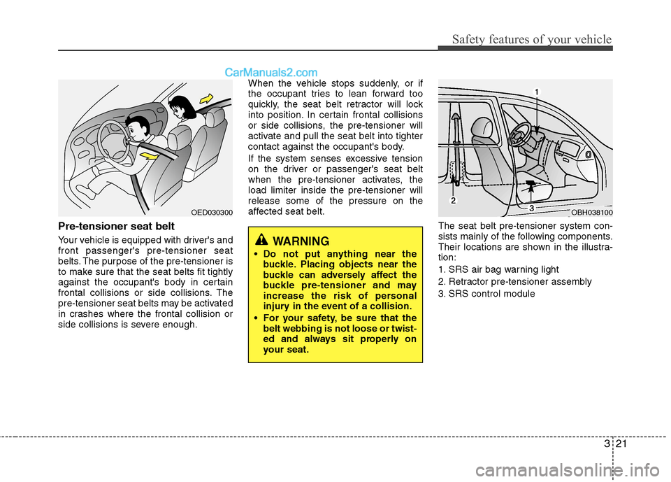 Hyundai Sonata Hybrid 2013  Owners Manual 321
Safety features of your vehicle
Pre-tensioner seat belt 
Your vehicle is equipped with drivers and
front passengers pre-tensioner seat
belts. The purpose of the pre-tensioner is
to make sure tha