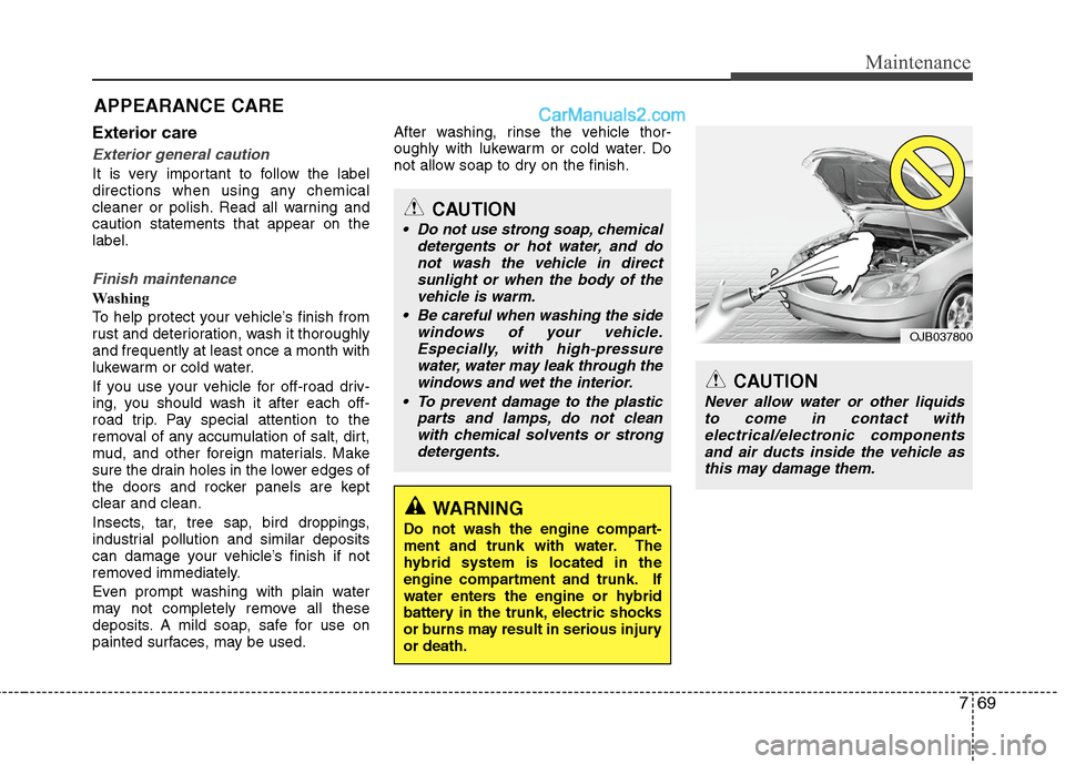 Hyundai Sonata Hybrid 2013  Owners Manual 769
Maintenance
APPEARANCE CARE
Exterior care
Exterior general caution 
It is very important to follow the label
directions when using any chemical
cleaner or polish. Read all warning and
caution stat