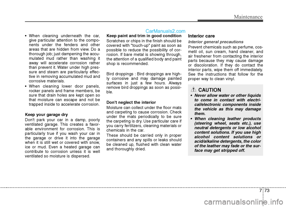 Hyundai Sonata Hybrid 2013  Owners Manual 773
Maintenance

give particular attention to the compo-
nents under the fenders and other
areas that are hidden from view. Do a
thorough job; just dampening the accu-
mulated mud rather than washing 