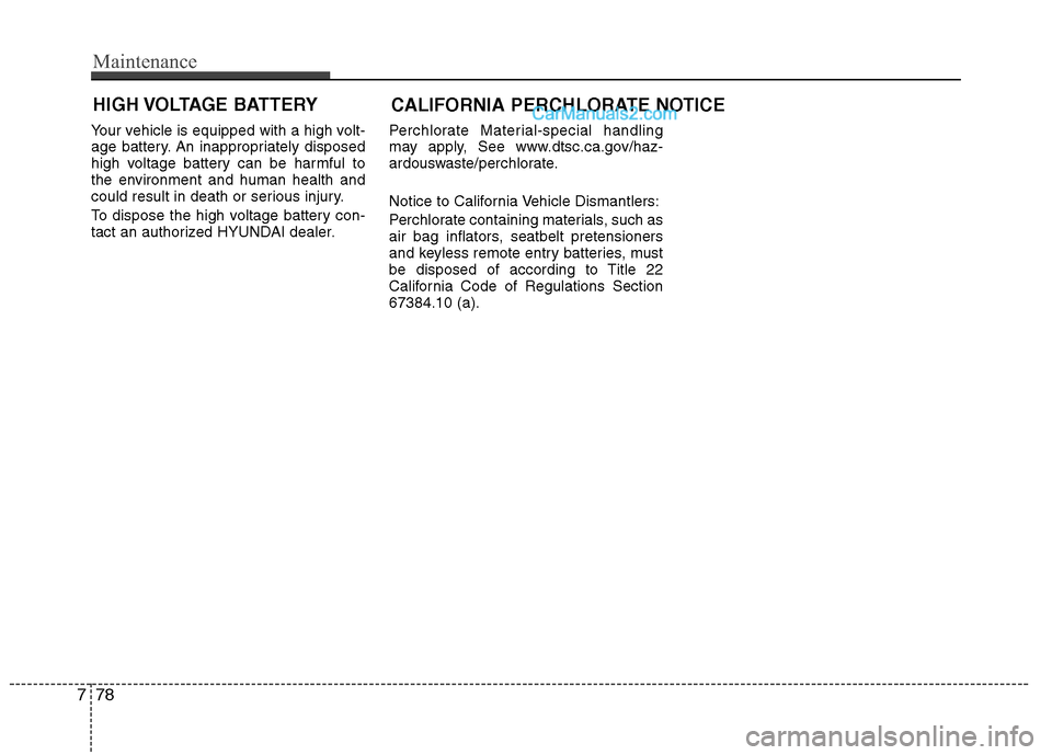 Hyundai Sonata Hybrid 2013  Owners Manual 778
Maintenance
CALIFORNIA PERCHLORATE NOTICE
Your vehicle is equipped with a high volt-
age battery. An inappropriately disposed
high voltage battery can be harmful to
the environment and human healt