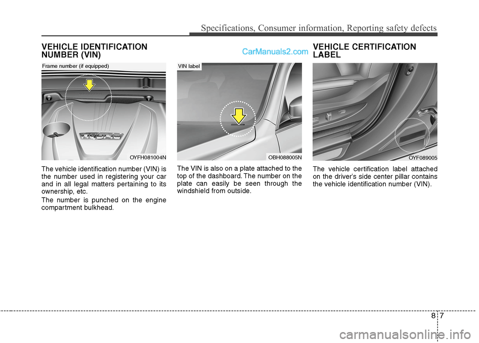 Hyundai Sonata Hybrid 2013  Owners Manual 87
Specifications, Consumer information, Reporting safety defects
VEHICLE IDENTIFICATION
NUMBER (VIN)
The vehicle identification number (VIN) is
the number used in registering your car
and in all lega