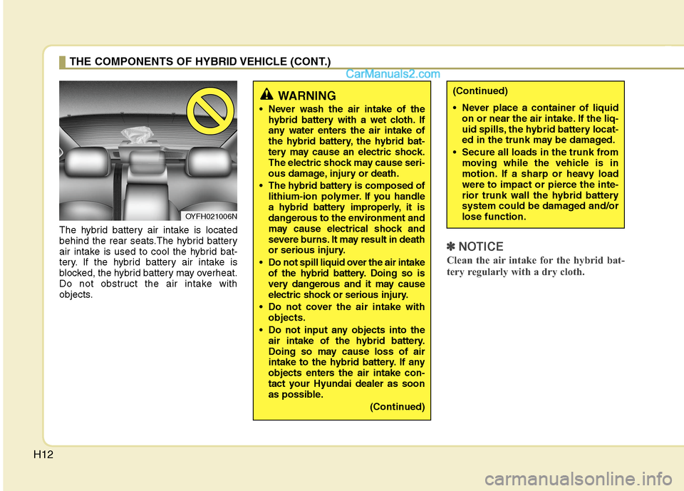 Hyundai Sonata Hybrid 2013  Owners Manual H12
The hybrid battery air intake is located
behind the rear seats.The hybrid battery
air intake is used to cool the hybrid bat-
tery. If the hybrid battery air intake is
blocked, the hybrid battery m