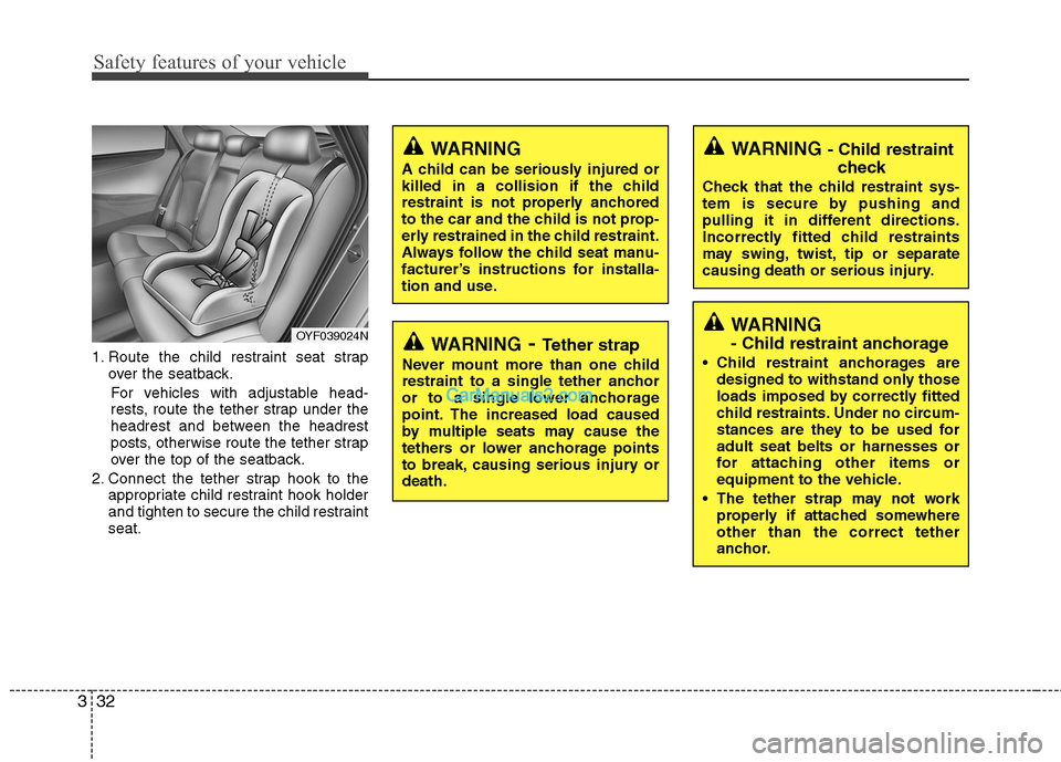 Hyundai Sonata Hybrid 2013 Service Manual Safety features of your vehicle
32 3
1. Route the child restraint seat strap
over the seatback.
For vehicles with adjustable head-
rests, route the tether strap under the
headrest and between the head Hyundai Sonata Hybrid 2013 Service Manual Safety features of your vehicle
32 3
1. Route the child restraint seat strap
over the seatback.
For vehicles with adjustable head-
rests, route the tether strap under the
headrest and between the head