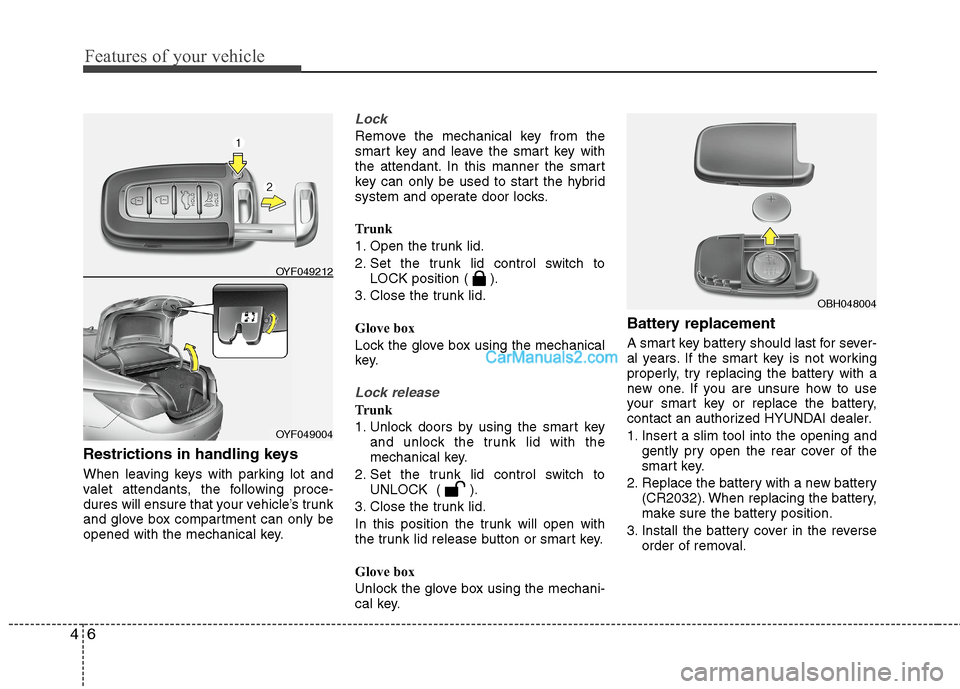 Hyundai Sonata Hybrid 2013  Owners Manual Features of your vehicle
6 4
Restrictions in handling keys  
When leaving keys with parking lot and
valet attendants, the following proce-
dures will ensure that your vehicle’s trunk
and glove box c