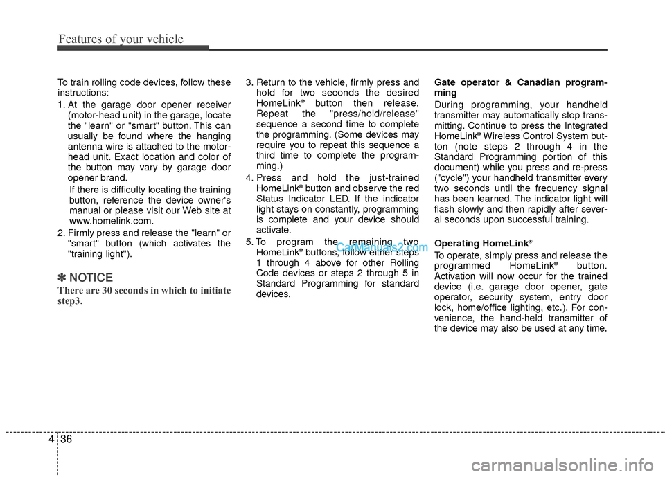 Hyundai Sonata Hybrid 2012  Owners Manual Features of your vehicle
36
4
To train rolling code devices, follow these
instructions:
1. At the garage door opener receiver
(motor-head unit) in the garage, locate
the "learn" or "smart" button. Thi