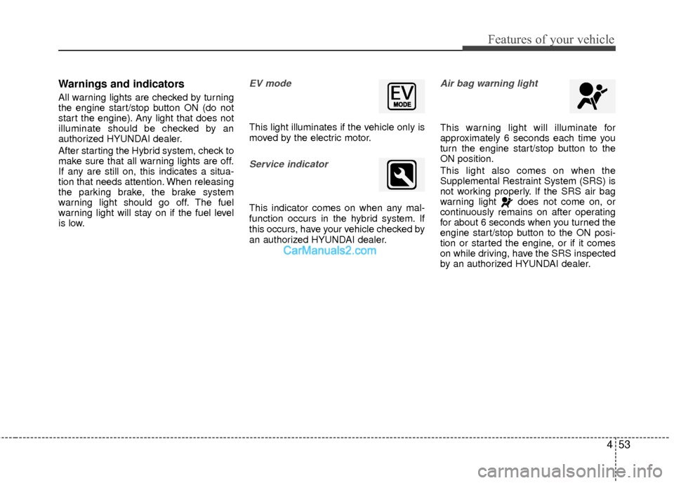 Hyundai Sonata Hybrid 2012 Owners Manual 453
Features of your vehicle
Warnings and indicators
All warning lights are checked by turning
the engine start/stop button ON (do not
start the engine). Any light that does not
illuminate should be c Hyundai Sonata Hybrid 2012 Owners Manual 453
Features of your vehicle
Warnings and indicators
All warning lights are checked by turning
the engine start/stop button ON (do not
start the engine). Any light that does not
illuminate should be c