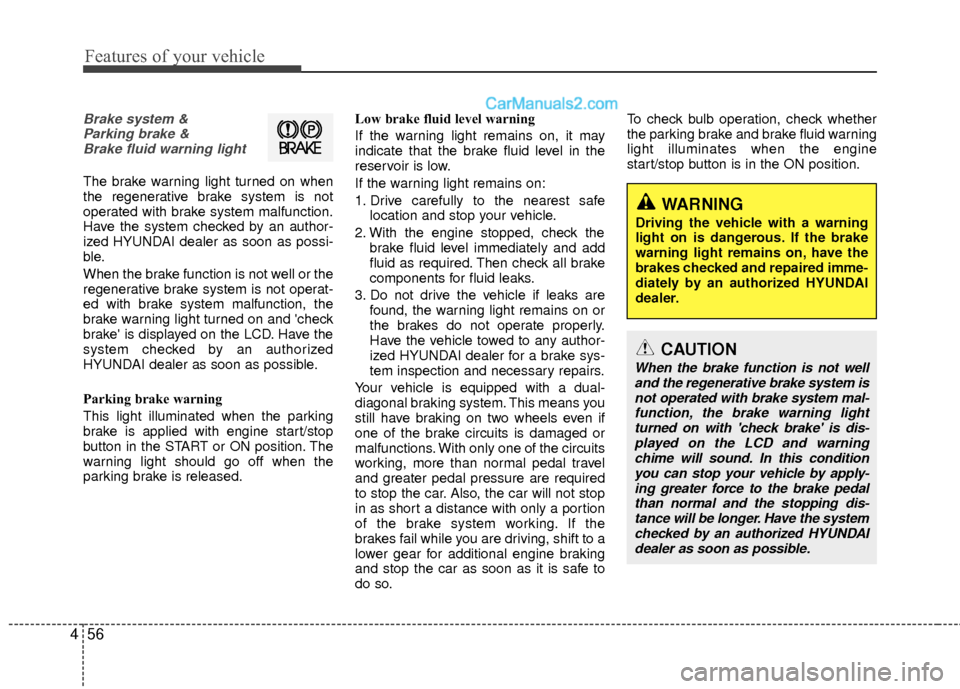 Hyundai Sonata Hybrid 2012  Owners Manual Features of your vehicle
56
4
WARNING 
Driving the vehicle with a warning
light on is dangerous. If the brake
warning light remains on, have the
brakes checked and repaired imme-
diately by an authori