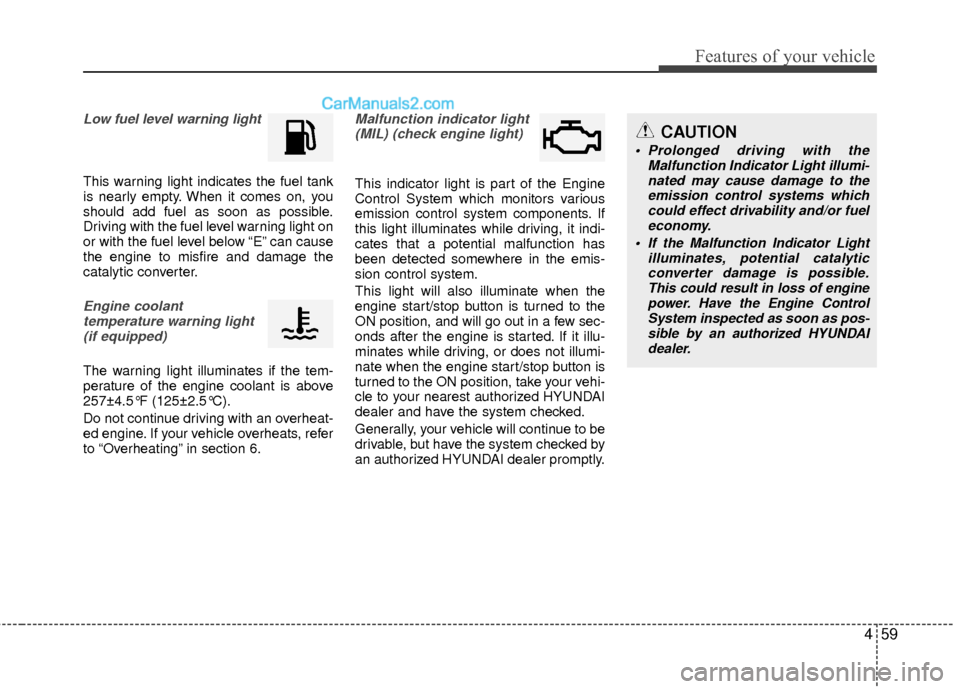 Hyundai Sonata Hybrid 2012  Owners Manual 459
Features of your vehicle
Low fuel level warning light
This warning light indicates the fuel tank
is nearly empty. When it comes on, you
should add fuel as soon as possible.
Driving with the fuel l