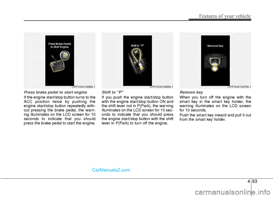 Hyundai Sonata Hybrid 2012  Owners Manual 463
Features of your vehicle
Press brake pedal to start engine
If the engine start/stop button turns to the
ACC position twice by pushing the
engine start/stop button repeatedly with-
out pressing the