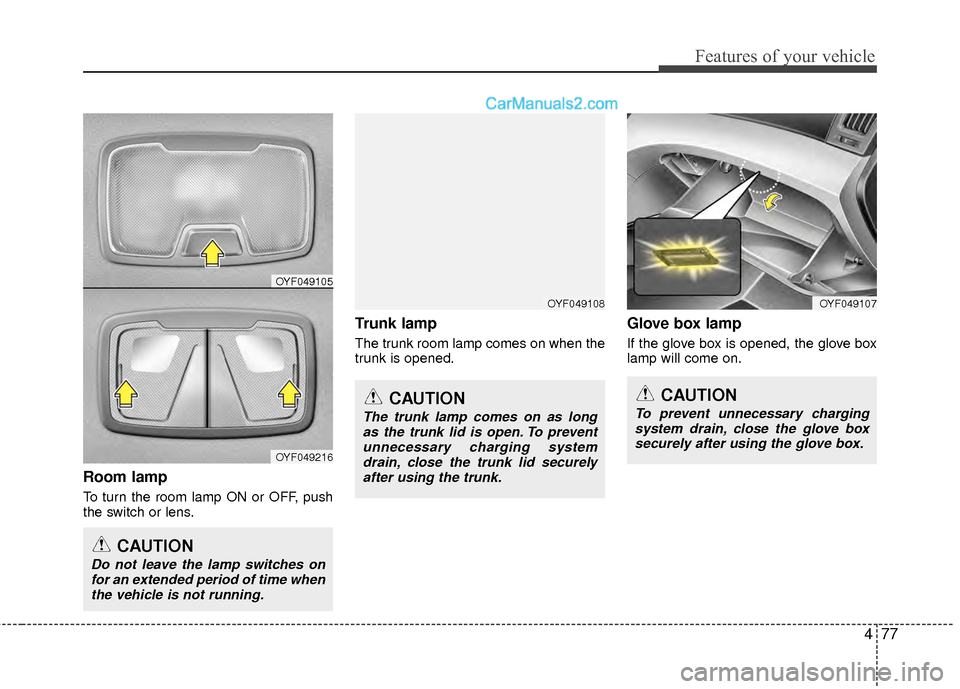 Hyundai Sonata Hybrid 2012  Owners Manual 477
Features of your vehicle
Room lamp
To turn the room lamp ON or OFF, push
the switch or lens.
Trunk lamp
The trunk room lamp comes on when the
trunk is opened.
Glove box lamp
If the glove box is op