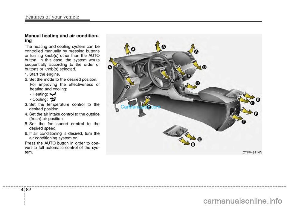 Hyundai Sonata Hybrid 2012  Owners Manual Features of your vehicle
82
4
Manual heating and air condition-
ing
The heating and cooling system can be
controlled manually by pressing buttons
or turning knob(s) other than the AUTO
button. In this
