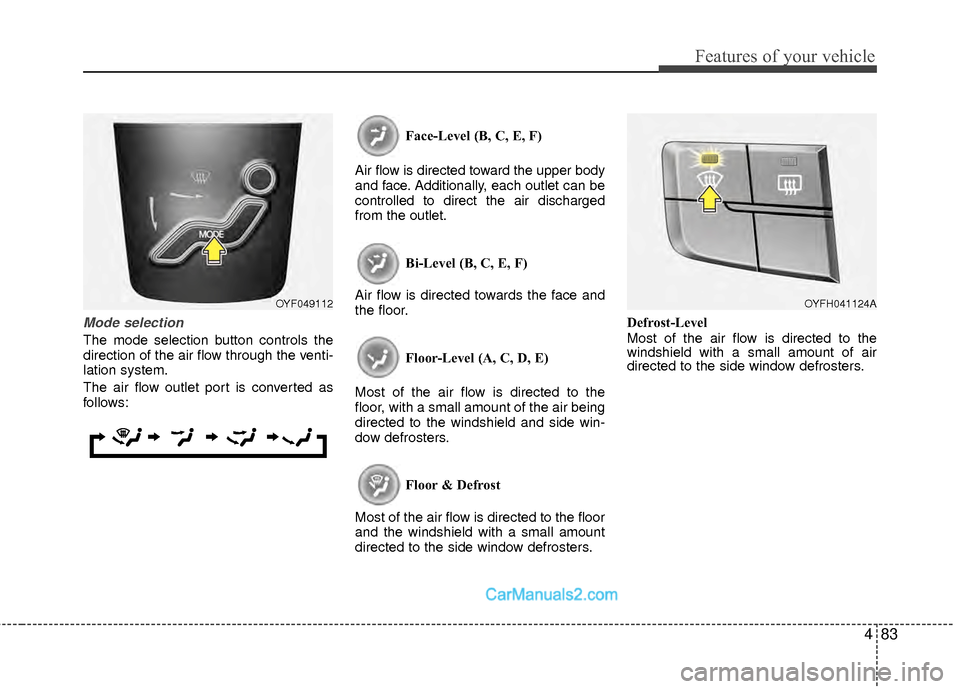 Hyundai Sonata Hybrid 2012  Owners Manual 483
Features of your vehicle
Mode selection
The mode selection button controls the
direction of the air flow through the venti-
lation system.
The air flow outlet port is converted as
follows:Face-Lev